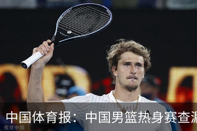 中国体育报：中国男篮热身赛查漏补缺