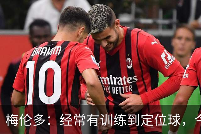 梅伦多：经常有训练到定位球，今天通过定位球帮助球队赢下了比赛